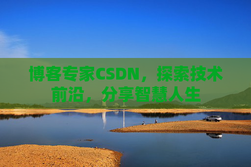 博客专家CSDN，探索技术前沿，分享智慧人生