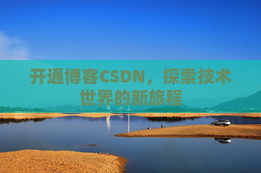 开通博客CSDN，探索技术世界的新旅程